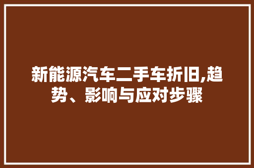 新能源汽车二手车折旧,趋势、影响与应对步骤