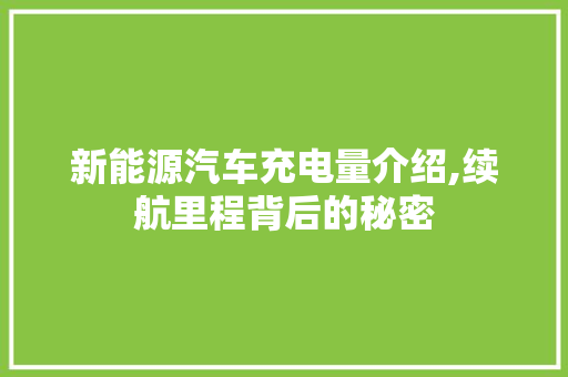 新能源汽车充电量介绍,续航里程背后的秘密