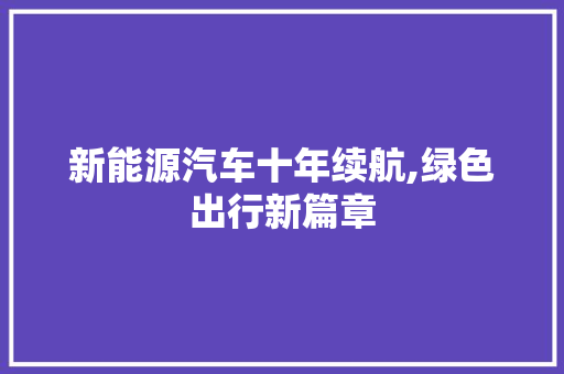 新能源汽车十年续航,绿色出行新篇章