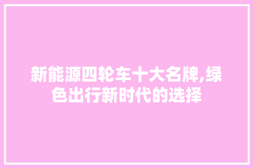 新能源四轮车十大名牌,绿色出行新时代的选择