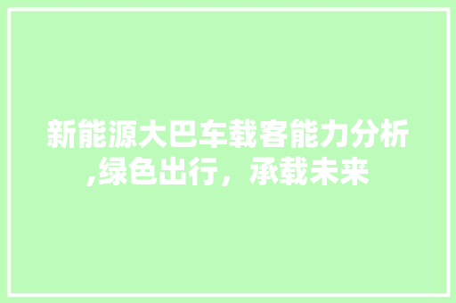 新能源大巴车载客能力分析,绿色出行，承载未来