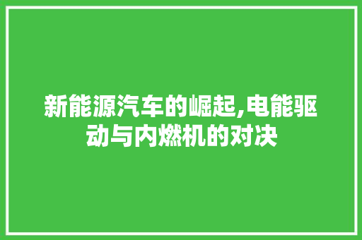 新能源汽车的崛起,电能驱动与内燃机的对决