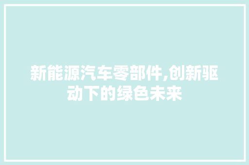 新能源汽车零部件,创新驱动下的绿色未来