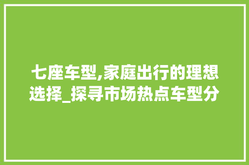 七座车型,家庭出行的理想选择_探寻市场热点车型分析