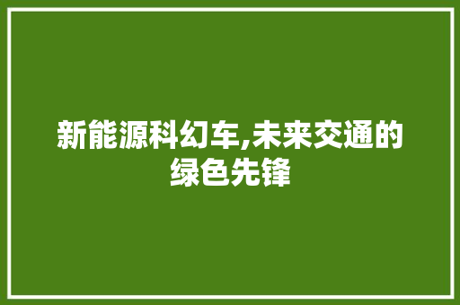新能源科幻车,未来交通的绿色先锋
