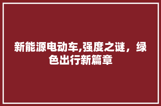 新能源电动车,强度之谜，绿色出行新篇章