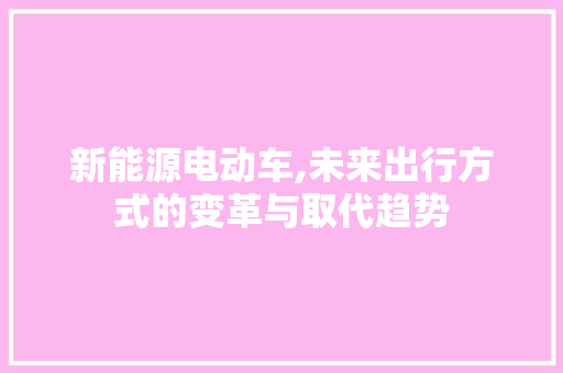 新能源电动车,未来出行方式的变革与取代趋势 智能驾驶