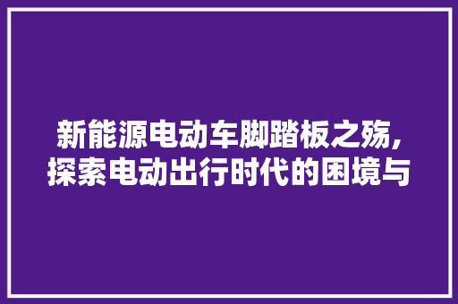 新能源电动车脚踏板之殇,探索电动出行时代的困境与出路