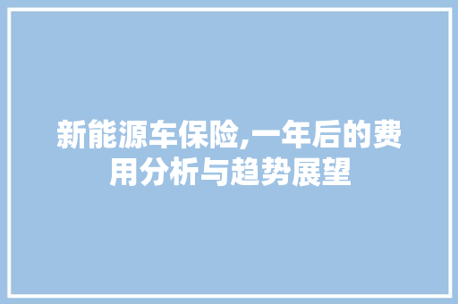 新能源车保险,一年后的费用分析与趋势展望