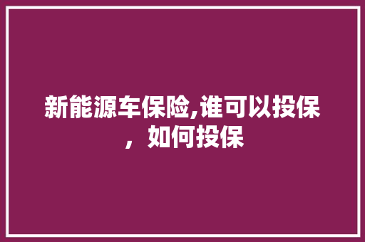 新能源车保险,谁可以投保，如何投保