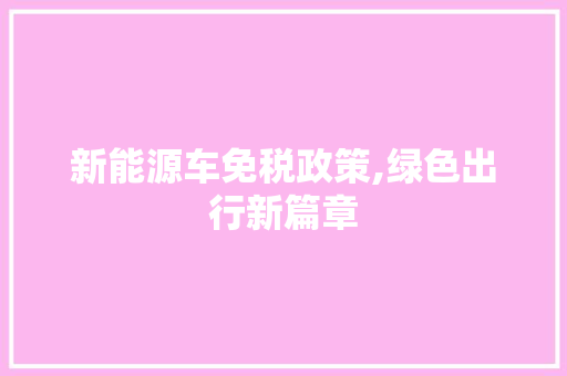 新能源车免税政策,绿色出行新篇章