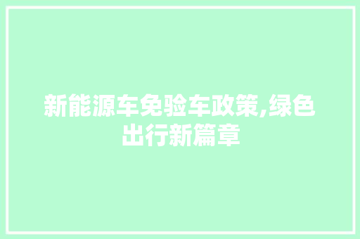 新能源车免验车政策,绿色出行新篇章