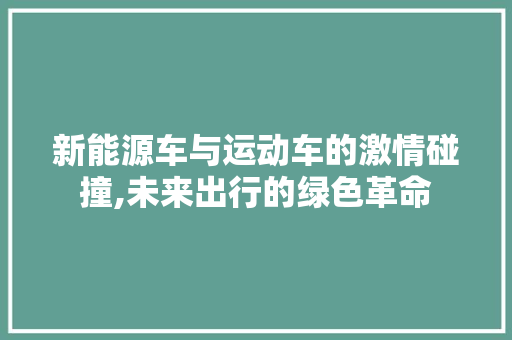 新能源车与运动车的激情碰撞,未来出行的绿色革命 汽车配件