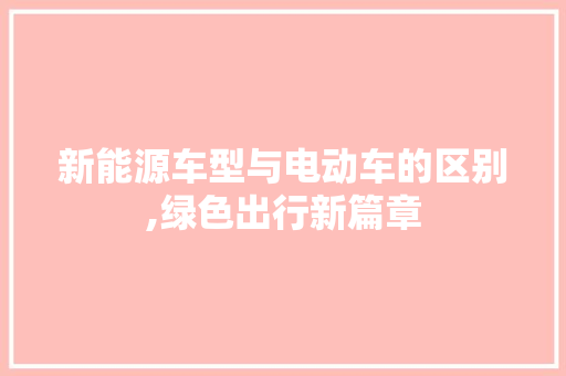 新能源车型与电动车的区别,绿色出行新篇章