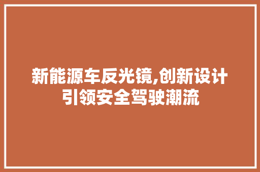 新能源车反光镜,创新设计引领安全驾驶潮流