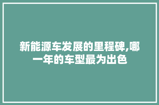 新能源车发展的里程碑,哪一年的车型最为出色