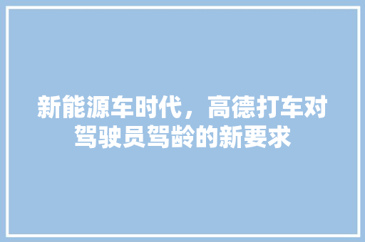 新能源车时代，高德打车对驾驶员驾龄的新要求