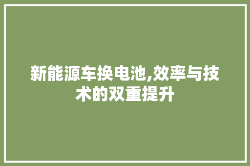 新能源车换电池,效率与技术的双重提升