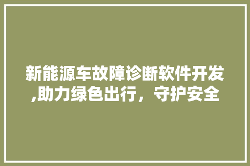 新能源车故障诊断软件开发,助力绿色出行，守护安全驾驶