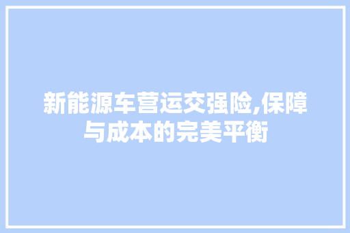 新能源车营运交强险,保障与成本的完美平衡