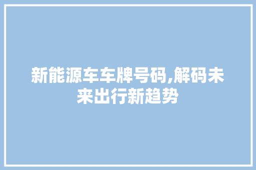 新能源车车牌号码,解码未来出行新趋势