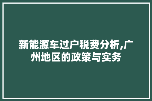 新能源车过户税费分析,广州地区的政策与实务