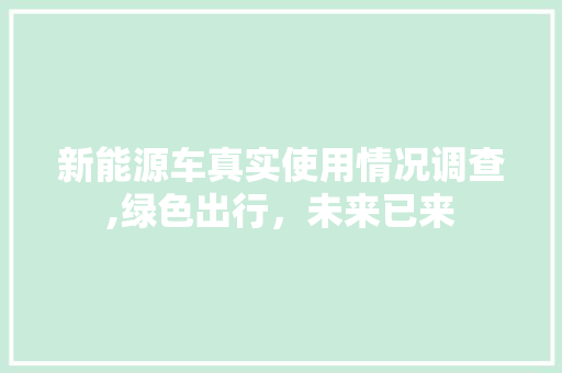 新能源车真实使用情况调查,绿色出行，未来已来 汽车保养