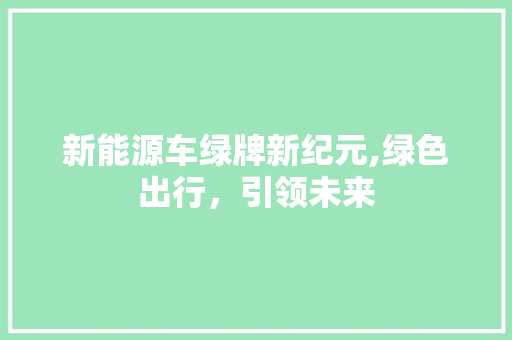 新能源车绿牌新纪元,绿色出行，引领未来