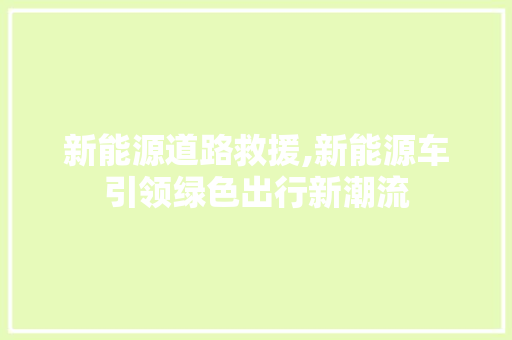 新能源道路救援,新能源车引领绿色出行新潮流