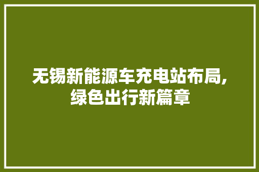 无锡新能源车充电站布局,绿色出行新篇章