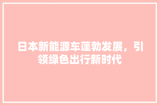 日本新能源车蓬勃发展，引领绿色出行新时代