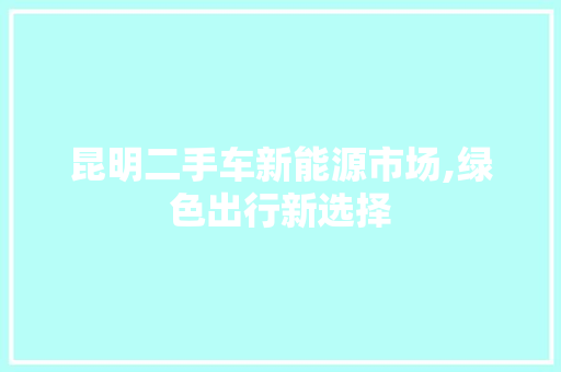 昆明二手车新能源市场,绿色出行新选择