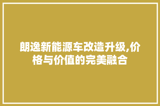 朗逸新能源车改造升级,价格与价值的完美融合