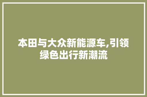本田与大众新能源车,引领绿色出行新潮流