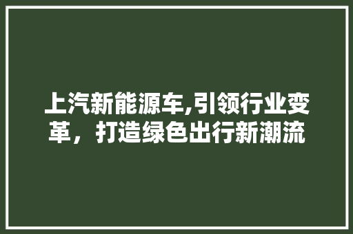 上汽新能源车,引领行业变革，打造绿色出行新潮流