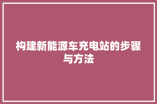 构建新能源车充电站的步骤与方法