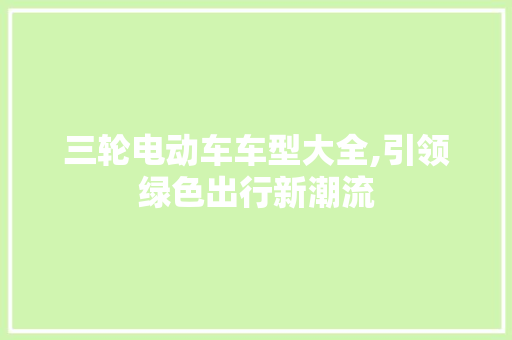 三轮电动车车型大全,引领绿色出行新潮流