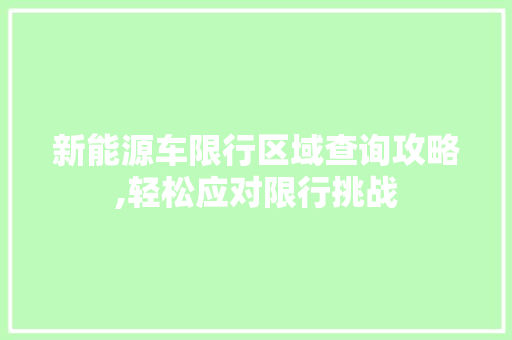新能源车限行区域查询攻略,轻松应对限行挑战