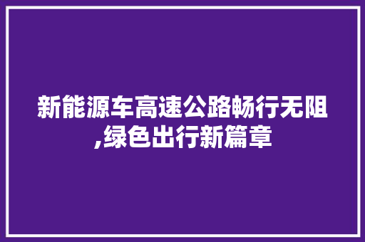 新能源车高速公路畅行无阻,绿色出行新篇章