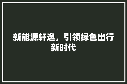 新能源轩逸，引领绿色出行新时代
