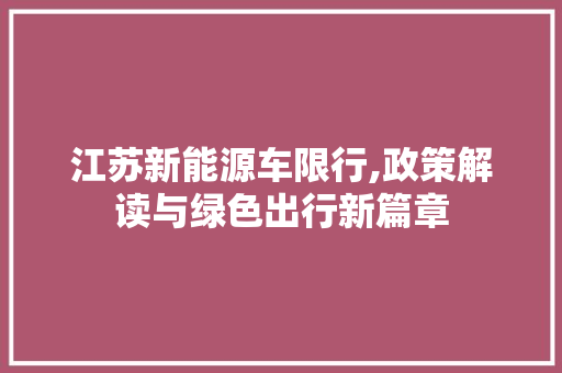 江苏新能源车限行,政策解读与绿色出行新篇章