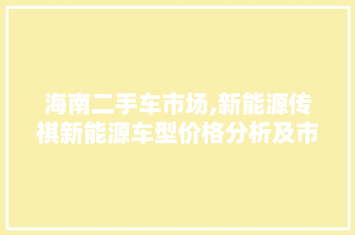海南二手车市场,新能源传祺新能源车型价格分析及市场前景展望