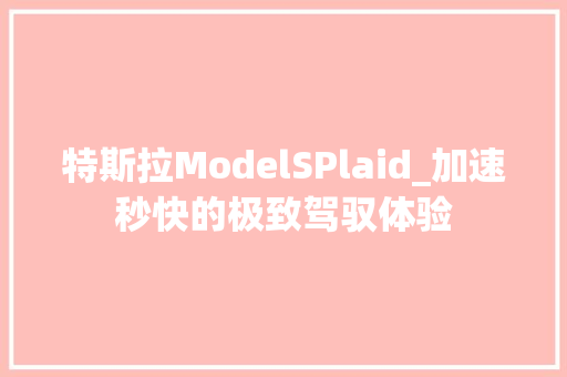 特斯拉ModelSPlaid_加速秒快的极致驾驭体验