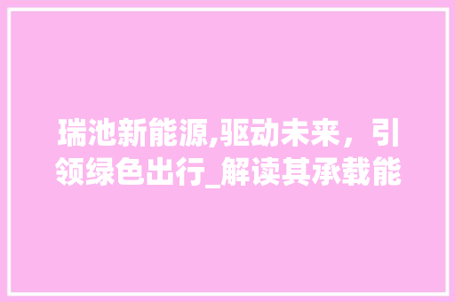瑞池新能源,驱动未来，引领绿色出行_解读其承载能力与市场潜力