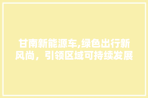 甘南新能源车,绿色出行新风尚，引领区域可持续发展