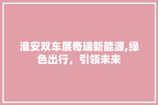 淮安双车展奇瑞新能源,绿色出行，引领未来