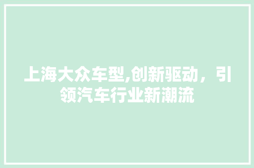 上海大众车型,创新驱动，引领汽车行业新潮流