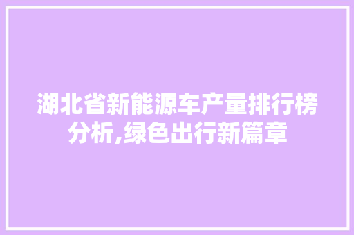 湖北省新能源车产量排行榜分析,绿色出行新篇章