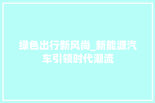 绿色出行新风尚_新能源汽车引领时代潮流