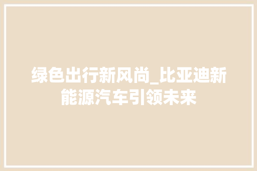 绿色出行新风尚_比亚迪新能源汽车引领未来